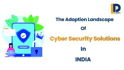 The Adoption Landscape Of Cyber Security Solutions In INDIA | LnDToday
