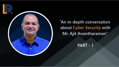 An in-depth conversation about Cyber Security with Mr. Ajit Anantharaman | Part - 1 | LnDToday