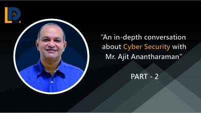 An in-depth conversation about Cyber Security with Mr. Ajit Anantharaman | Part - 2 | LnDToday