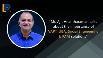 Mr. Ajit Anantharaman talks about the importance of VAPT, UBA, Social Engineering & PAM solutions | LnDToday