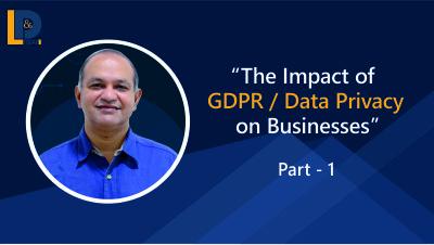 The Impact of GDPR / Data Privacy on Businesses | Ajit Anantharaman | Part - 1 | LnDToday